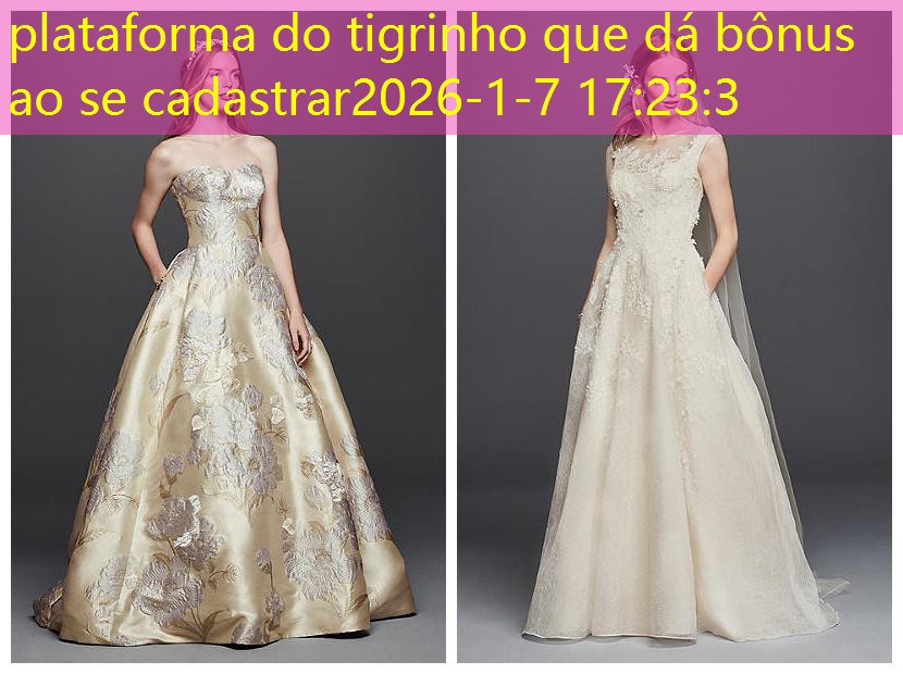 plataforma do tigrinho que dá bônus ao se cadastrar